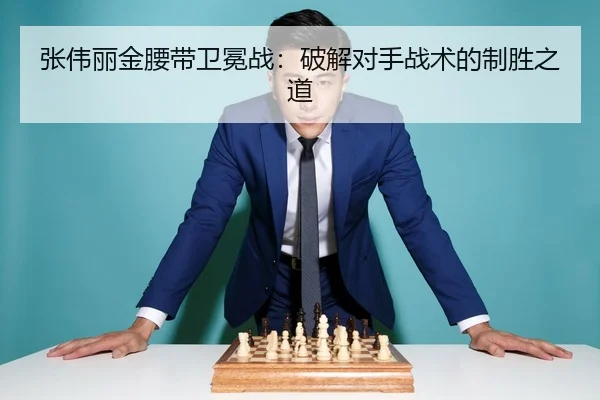 张伟丽金腰带卫冕战：破解对手战术的制胜之道