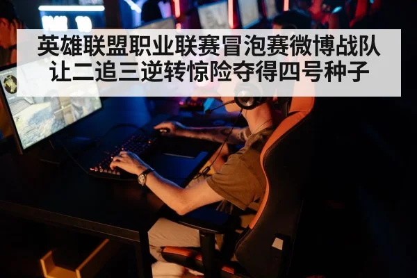 英雄联盟职业联赛冒泡赛微博战队让二追三逆转惊险夺得四号种子