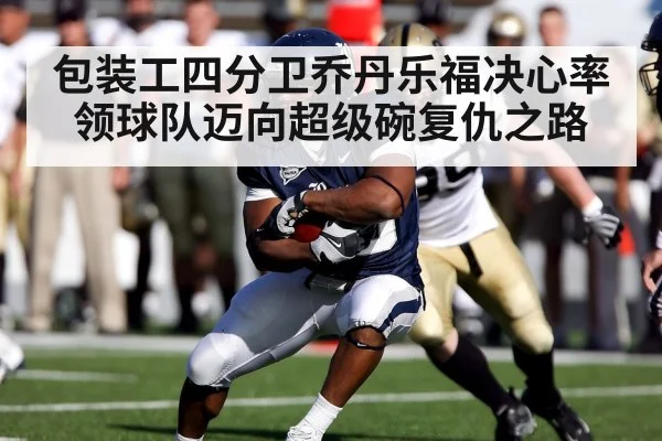 包装工四分卫乔丹乐福决心率领球队迈向超级碗复仇之路