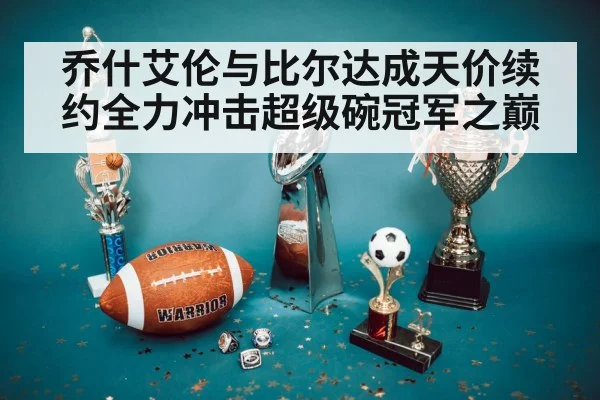 乔什艾伦与比尔达成天价续约全力冲击超级碗冠军之巅