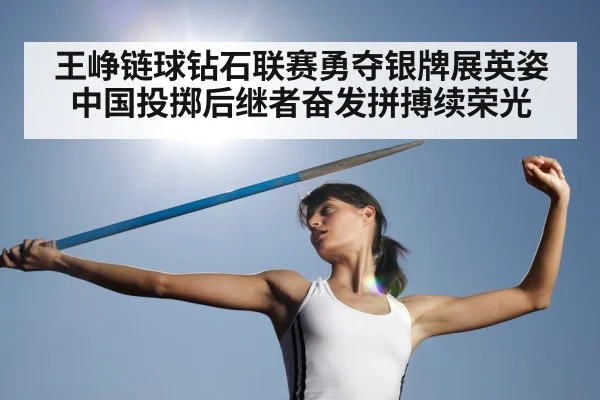 王峥链球钻石联赛勇夺银牌展英姿 中国投掷后继者奋发拼搏续荣光